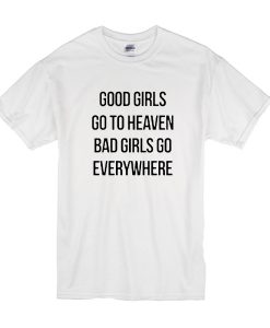good girls go to heaven bad girls go everywhere t shirtgood girls go to heaven bad girls go everywhere t shirt