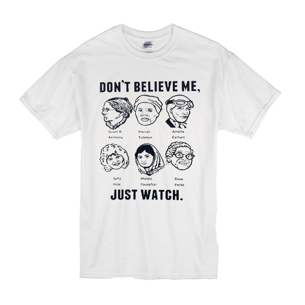 Don't believe me just watch t shirt