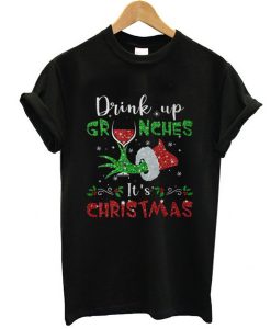 Drink up Grinches It’s Christmas t shirt