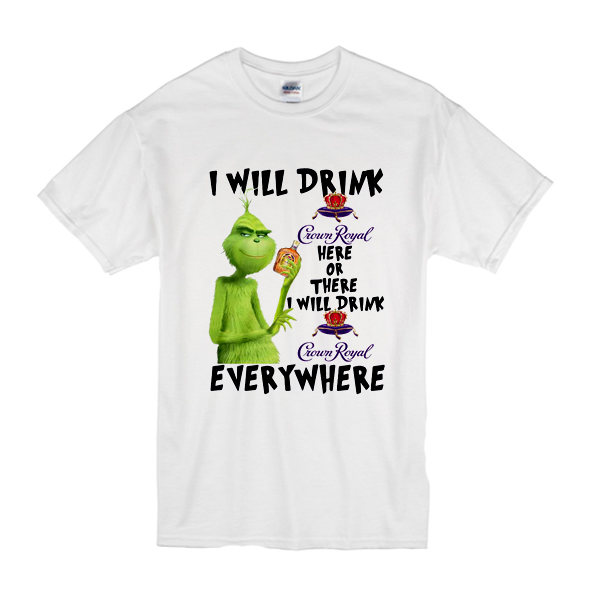 Grinch I will drink Crown Royal here or there or everywhere t shirt