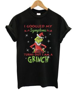 I googled my symptoms turns out I am a Grinch Christmas t shirt