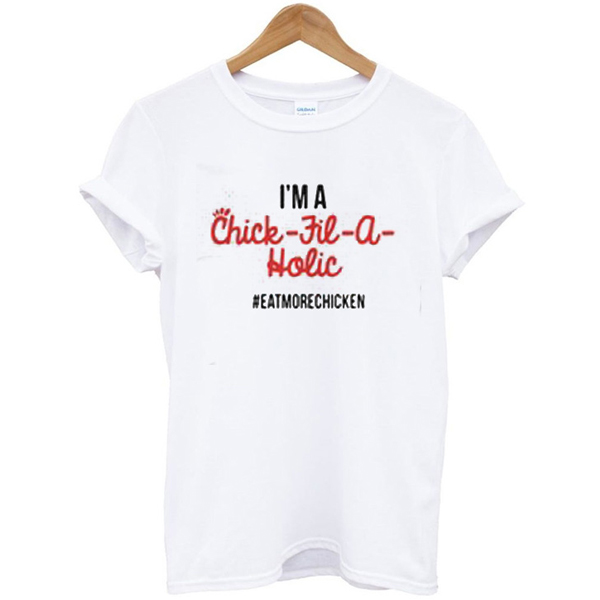 I'm A Chick Fil A Holic Eat More Chicken t shirt