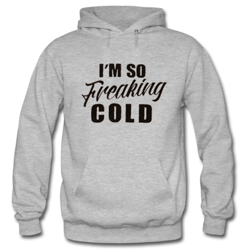 Im So Freakin Cold hoodie
