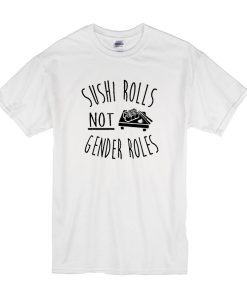 Sushi Rolls Not Gender Rules t shirt