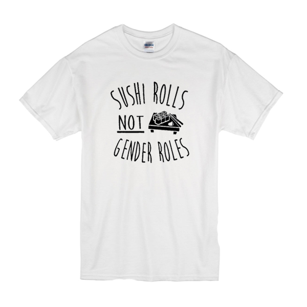 Sushi Rolls Not Gender Rules t shirt