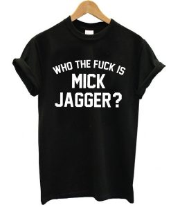 Who the Fuck is Mick Jagger t shirt