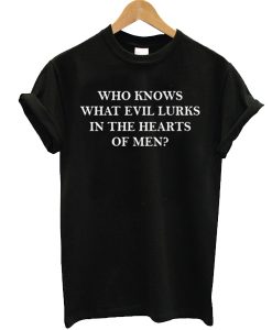 who knows what evil lurks in the heart of men t shirt