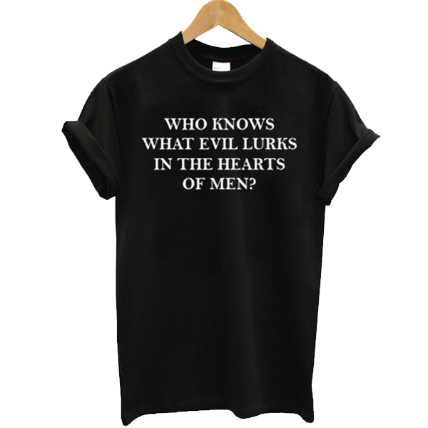 who knows what evil lurks in the heart of men t shirt