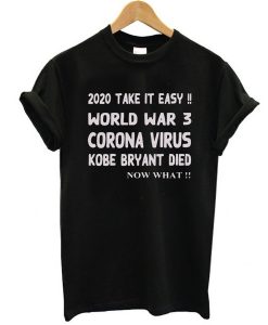 2020 Take it easy, World war 3 Corona virus Kobe Bryant Die, Now What t shirt