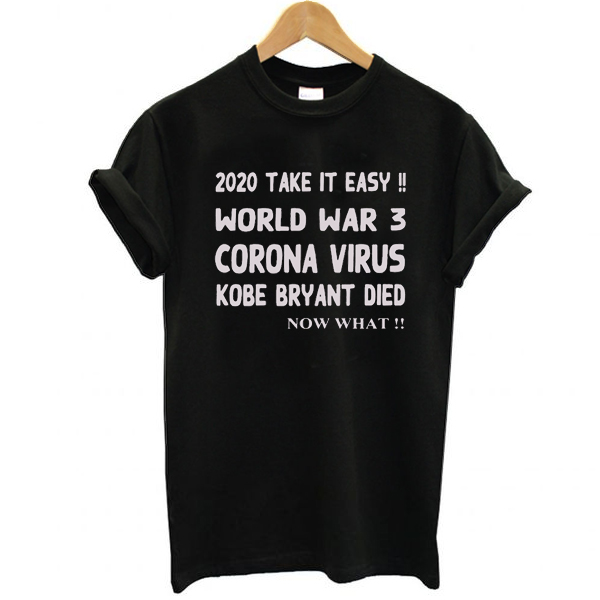 2020 Take it easy, World war 3 Corona virus Kobe Bryant Die, Now What t shirt
