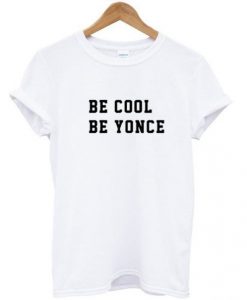 Be cool be yonce t shirt