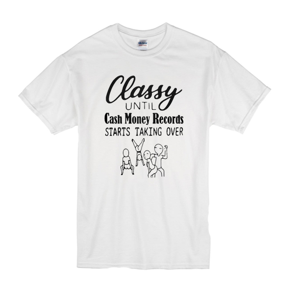 Classy until cash money records starts taking over t shirt