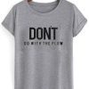 Don't Go With The Flow t shirt