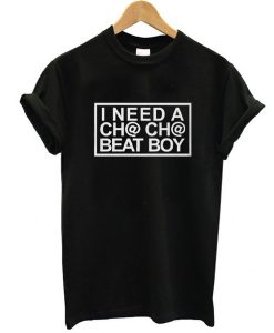 I Need A Cha-Cha Beat Boy t shirt