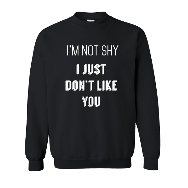 I'm Not Shy I Just Don't Like You sweatshirt