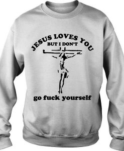 Jesus Loves You But I Don’t Go Fuck Yourself sweatshirt