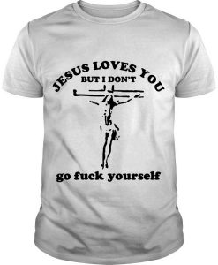 Jesus Loves You But I Don’t Go Fuck Yourself t shirt