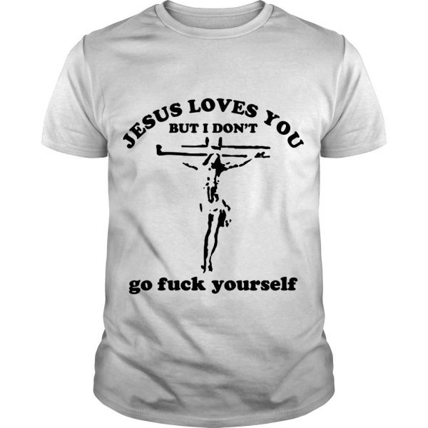 Jesus Loves You But I Don’t Go Fuck Yourself t shirt