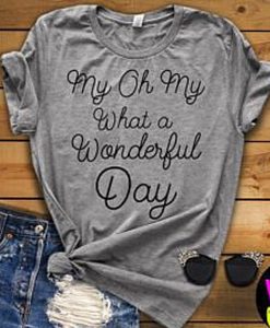 My Oh My What A Wonderful Day t shirt