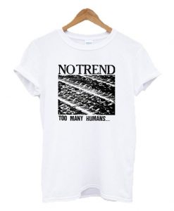 No Trend Too Many Humans t shirt