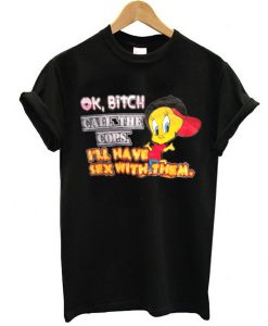 OK BiTCH CAATHE COPS Trashy Tweety t shirt