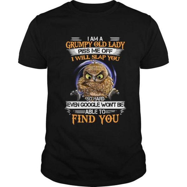 Owl I Am A Grumpy Old Lady Piss Me Off I Will Slap You So Hard Even Google Won’t Be Able To Find You t shirt