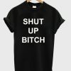 Shut Up Bitch t shirt