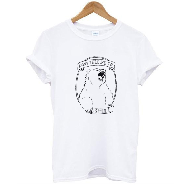 Don’t Tell Me to Smile Bear Feminist Animal t shirt