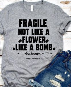 Fragile not like a flower t shirt