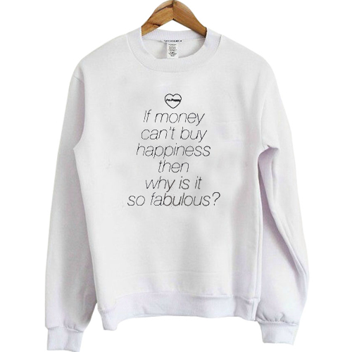 If money can't buy happiness then why is it so fabulous sweatshirt