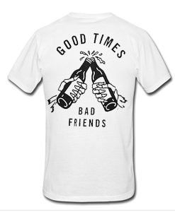 good times bad friends t shirt back