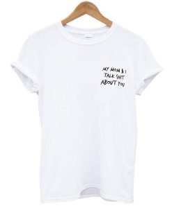 my mom and i talk shit about you t shirt