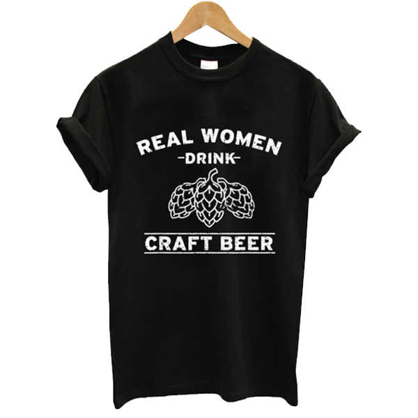 Real Women Drink Craft Beer t shirt