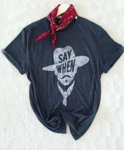 Say When Graphic Tee t shirt