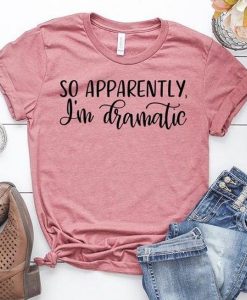 So Apparently I'm Dramatic t shirt