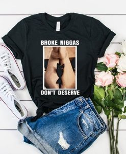 Broke Niggas Don’t Deserve t shirt