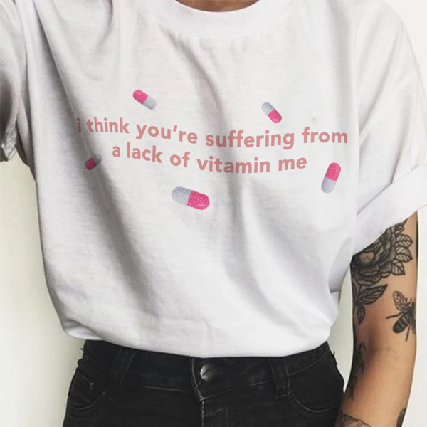 I Think You're Suffering from a Lack of Vitamin Me t shirt