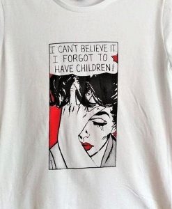 I can't believe it.I forgot to have children t shirt