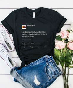 I understand that you don't like me but I need you to understand that I dont care Kanye West Tweet t shirt