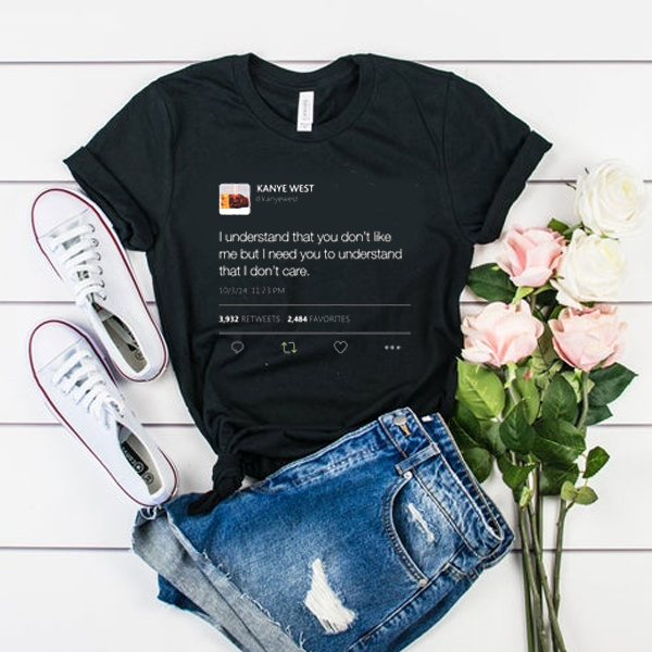 I understand that you don't like me but I need you to understand that I dont care Kanye West Tweet t shirt