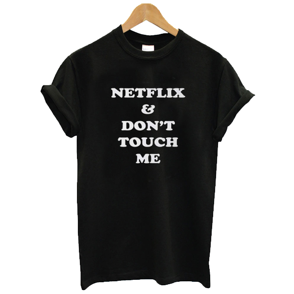 Netflix & Don't Touch Me t shirt