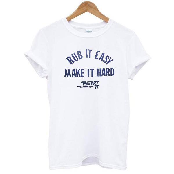 Rub It Easy Make It Hard t shirt