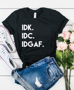 Idk Idc Idgaf t shirt