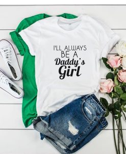 I'll Always Be A Daddy's Girl t shirt