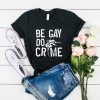 Be Gay Do Crimes t shirt