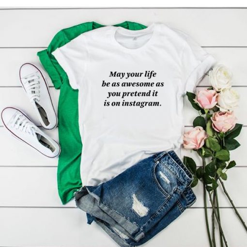 may your life be as awesome as you pretend it is on instagram t shirt