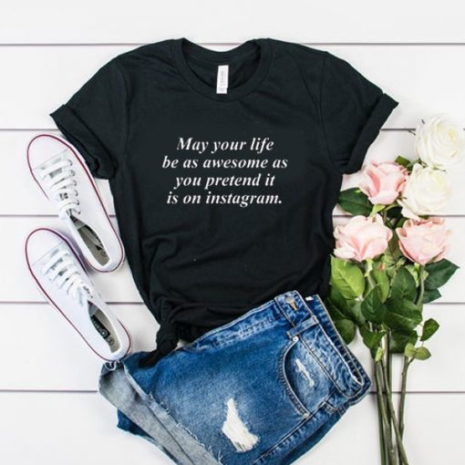 may your life be as awesome as you pretend it is on instagram t shirt