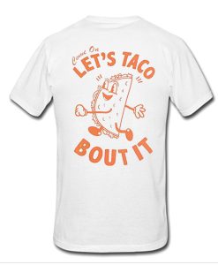 Come on let's taco bout it t shirt back