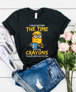 I have neither the Time nor the Crayons Minions t shirt