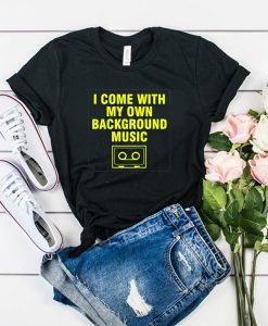 i come with my own background music t shirt